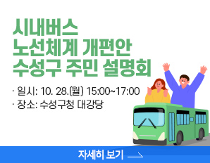 시내버스 노선체계 개편안 수성구 주민 설명회 -  · 일시: 10. 28.(월) 15:00~17:00   · 장소: 수성구청 대강당, 자세히 보기 